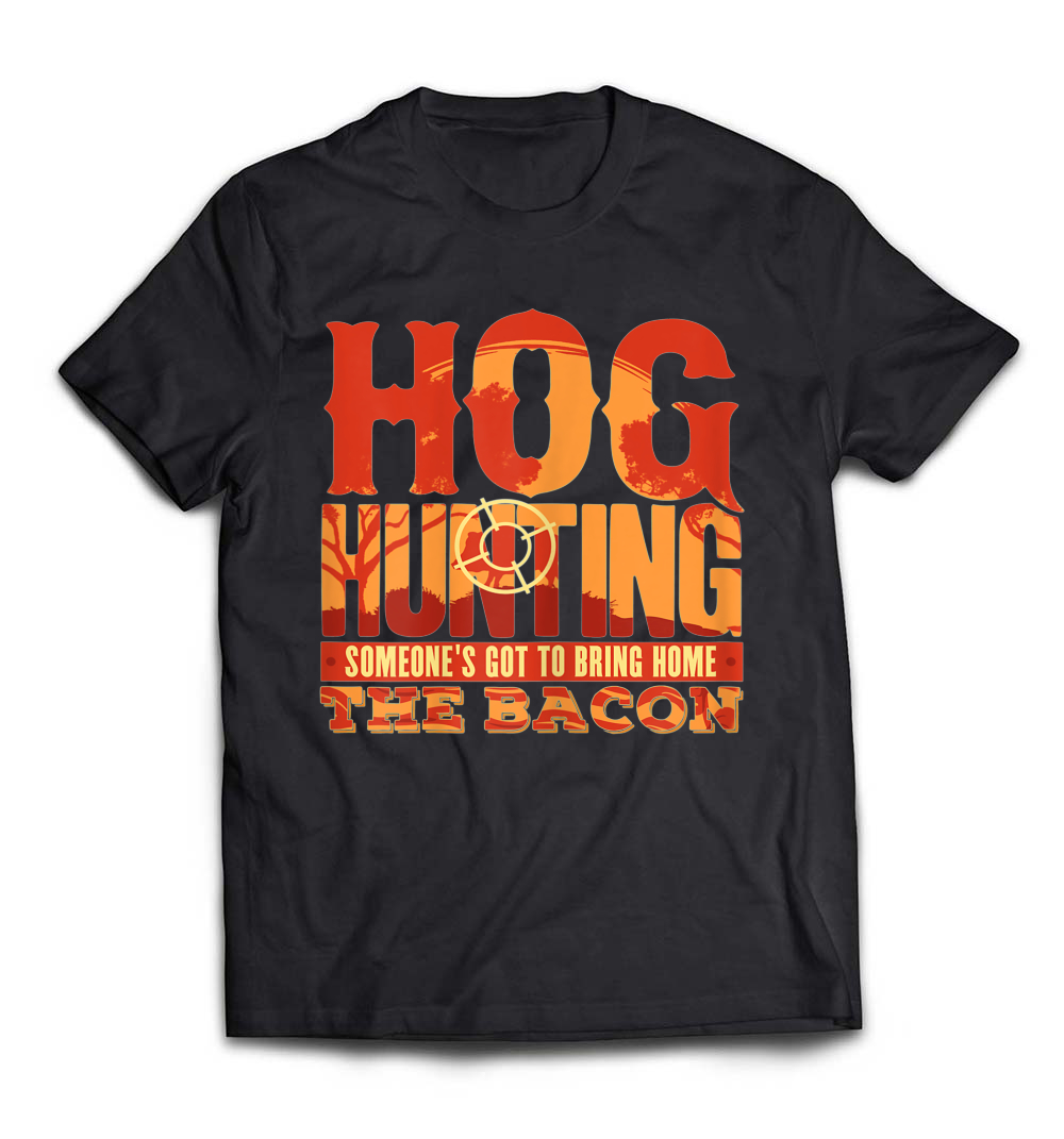 Hog Hunting: Someone’s Got To Bring Home The Bacon T-Shirt